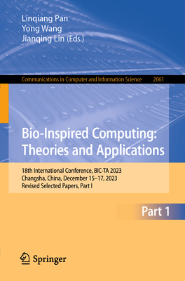 Bio-Inspired Computing: Theories and Applications: 18th International Conference, BIC-TA 2023, Changsha, China, December 15-17, 2023, Revised Selected Papers, Part I - Pan, Linqiang (Editor), and Wang, Yong (Editor), and Lin, Jianqing (Editor)