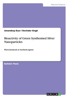 Bioactivity of Green Synthesised Silver Nanoparticles: Phytochemicals as Synthesis Agents - Kaur, Amandeep, Dr., and Singh, Devinder