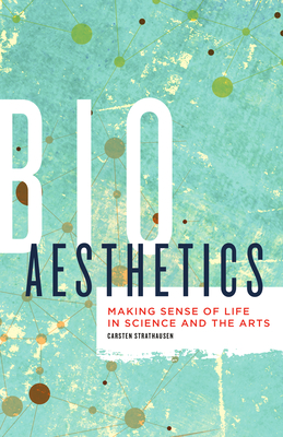 Bioaesthetics: Making Sense of Life in Science and the Arts Volume 43 - Strathausen, Carsten