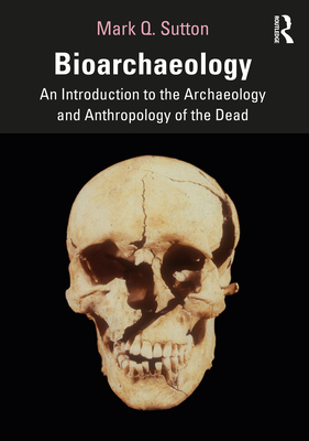Bioarchaeology: An Introduction to the Archaeology and Anthropology of the Dead - Sutton, Mark Q.