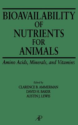 Bioavailability of Nutrients for Animals: Amino Acids, Minerals, Vitamins - Ammerman, Clarence B (Editor), and Baker, David P (Editor), and Lewis, Austin J (Editor)