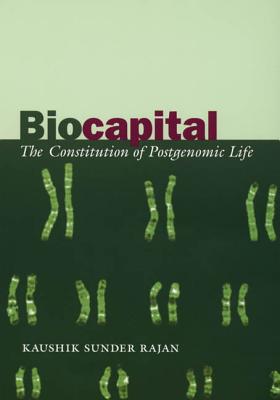 Biocapital: The Constitution of Postgenomic Life - Sunder Rajan, Kaushik