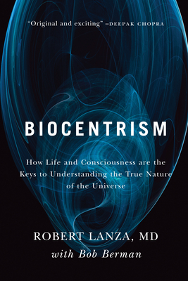 Biocentrism: How Life and Consciousness Are the Keys to Understanding the True Nature of the Universe - Lanza, Robert, and Berman, Bob