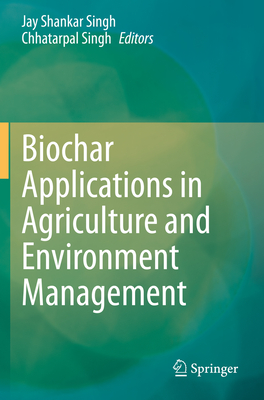 Biochar Applications in Agriculture and Environment Management - Singh, Jay Shankar (Editor), and Singh, Chhatarpal (Editor)