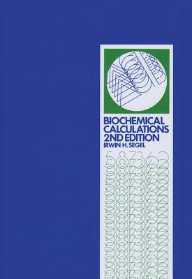 Biochemical Calculations: How to Solve Mathematical Problems in General Biochemistry - Segel, Irwin H.