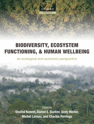 Biodiversity, Ecosystem Functioning, and Human Wellbeing: An Ecological and Economic Perspective - Naeem, Shahid (Editor), and Bunker, Daniel E (Editor), and Hector, Andy (Editor)