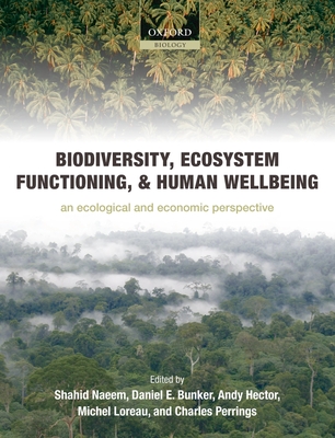 Biodiversity, Ecosystem Functioning, and Human Wellbeing: An Ecological and Economic Perspective - Naeem, Shahid (Editor), and Bunker, Daniel E (Editor), and Hector, Andy (Editor)