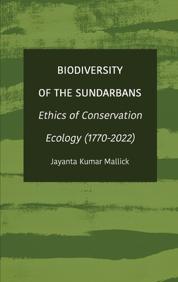 Biodiversity of the Sundarbans: Ethics of Conservation Ecology (1770-2022) - Mallick, Jayanta Kumar