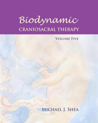 Biodynamic Craniosacral Therapy, Volume Five - Shea, Michael J, and Gasser, Raymond (Contributions by), and Agneessens, Carol (Contributions by)