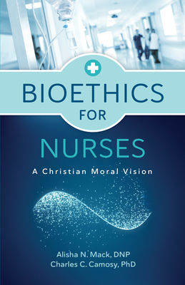 Bioethics for Nurses: A Christian Moral Vision - Mack, Alisha N, RN, and Camosy, Charles C, PhD