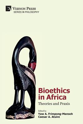 Bioethics in Africa: Theories and Praxis - Frimpong-Mansoh, Yaw a (Editor), and Atuire, Caesar a (Editor)