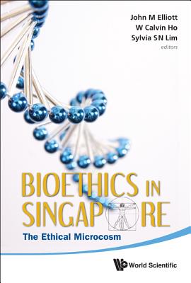 Bioethics in Singapore: The Ethical Microcosm - Elliott, John Michael (Editor), and Lim, Sylvia S N (Editor), and Ho, Calvin Wai-Loon (Editor)