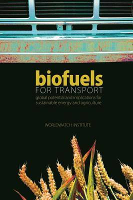 Biofuels for Transport: Global Potential and Implications for Sustainable Energy and Agriculture - Worldwatch Institute