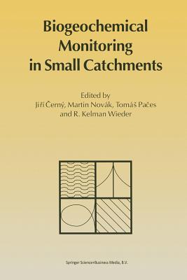 Biogeochemical Monitoring in Small Catchments: Refereed Papers from Biogeomon, the Symposium on Ecosystem Behaviour: Evaluation of Integrated Monitoring in Small Catchments Held in Prague, Czech Republic, September 18-20, 1993 - Cern, Jir (Editor), and Novk, Martin (Editor), and Paces, Toms (Editor)