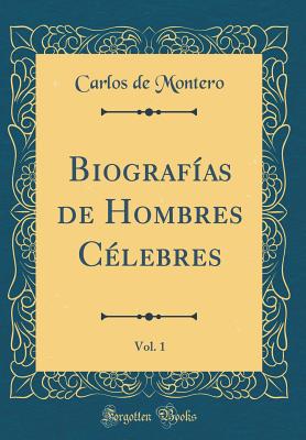 Biograf?as de Hombres C?lebres, Vol. 1 (Classic Reprint) - Montero, Carlos de