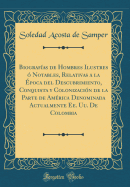 Biografias de Hombres Ilustres O Notables, Relativas a la Epoca del Descubrimiento, Conquista y Colonizacion de la Parte de America Denominada Actualmente Ee. Uu. de Colombia (Classic Reprint)