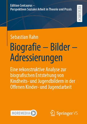 Biografie - Bilder - Adressierungen: Eine rekonstruktive Analyse zur biografischen Entstehung von Kindheits- und Jugendbildern in der Offenen Kinder- und Jugendarbeit - Rahn, Sebastian