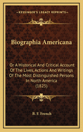 Biographia Americana: Or A Historical And Critical Account Of The Lives, Actions And Writings Of The Most Distinguished Persons In North America (1825)