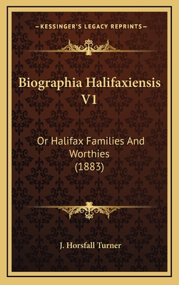 Biographia Halifaxiensis V1: Or Halifax Families and Worthies (1883) - Turner, J Horsfall (Editor)