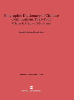 Biographic Dictionary of Chinese Communism, 1921-1965, Volume I: AI Szu-Ch'i - Lo I-Nung - Klein, Donald W, and Clark, Anne B