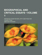 Biographical and Critical Essays (Volume 1); Reprinted from Reviews, with Additions and Corrections