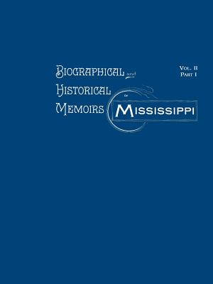 Biographical and Historical Memoirs of Mississippi: Volume II, Part I - Firebird Press