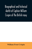 Biographical and historical sketch of Captain William Crispin of the British navy; Together with portraits and Sketches of many of his Descendants and of representatives of some families of english crispins; also an historical research concerning the...