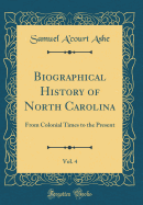 Biographical History of North Carolina, Vol. 4: From Colonial Times to the Present (Classic Reprint)