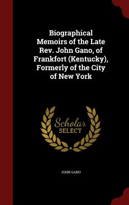 Biographical Memoirs of the Late Rev. John Gano, of Frankfort (Kentucky), Formerly of the City of New York - Gano, John