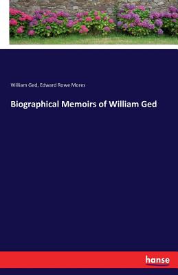 Biographical Memoirs of William Ged - Ged, William, and Mores, Edward Rowe