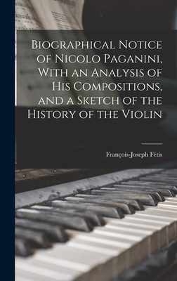 Biographical Notice of Nicolo Paganini, With an Analysis of his Compositions, and a Sketch of the History of the Violin - Ftis, Franois-Joseph