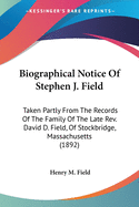 Biographical Notice Of Stephen J. Field: Taken Partly From The Records Of The Family Of The Late Rev. David D. Field, Of Stockbridge, Massachusetts (1892)