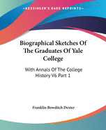 Biographical Sketches Of The Graduates Of Yale College: With Annals Of The College History V6 Part 1: September 1805-September 1815