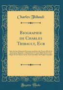 Biographie de Charles Thibault, Ecr: Suivi de Son Discours Prononc Aux Ftes Des Noces d'Or de la Saint-Jean-Baptiste,  Montral, Le 27 Juin 1884; Sur La Croix l'pe Et La Charrue Ou Les Trois Symboles Du Peuple Canadien (Classic Reprint)