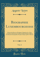 Biographie Luxembourgeoise, Vol. 2: Histoire Des Hommes Distingus Originaires de Ce Pays, Considr a l'poque de Sa Plus Grande tendue Ou Qui Se Sont Rendus Remarquables Pendant Le Sjour Qu'ils y Ont Fait (Classic Reprint)