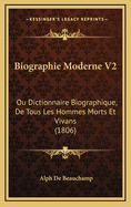 Biographie Moderne V2: Ou Dictionnaire Biographique, de Tous Les Hommes Morts Et Vivans (1806)