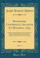 Biographie Universelle, Ancienne Et Moderne, 1843, Vol. 73: Supplement, Ou Suite de L'Histoire, Par Order Alphabetique, de la Vie Publique Et Privee de Tous Les Hommes Qui Se Sont Fait Remarquer Par Leurs Ecrits, Leurs Actions, Leurs Talents, Leurs Ve