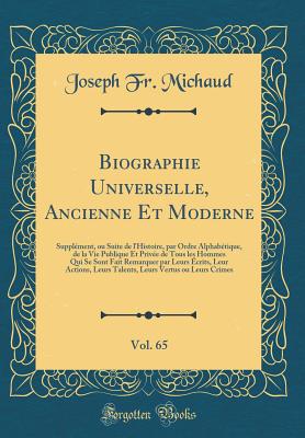 Biographie Universelle, Ancienne Et Moderne, Vol. 65: Supplment, Ou Suite de l'Histoire, Par Ordre Alphabtique, de la Vie Publique Et Prive de Tous Les Hommes Qui Se Sont Fait Remarquer Par Leurs crits, Leur Actions, Leurs Talents, Leurs Vertus Ou - Michaud, Joseph Fr