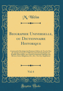 Biographie Universelle, Ou Dictionnaire Historique, Vol. 6: Contenant La Ncrologie Des Hommes Clebres de Tous Les Pays Des Articles Consacrs a l'Histoire Gnrale Des Peuples Aux Batailles Mmorables, Aux Grands vnements Politiques Aux Divers