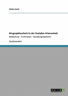 Biographiearbeit in der Sozialen Altenarbeit: Bedeutung - Funktionen - Handlungsoptionen - Huth, Stefan