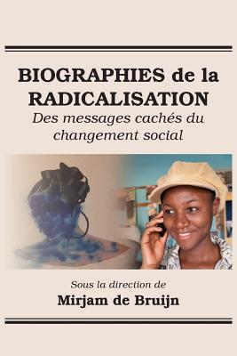 Biographies de la Radicalisation: Des Messages Cach?s Du Changement Social - de Bruijn, Mirjam (Editor)