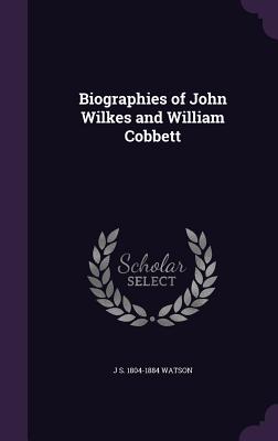 Biographies of John Wilkes and William Cobbett - Watson, J S 1804-1884