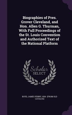 Biographies of Pres. Grover Cleveland, and Hon. Allen G. Thurman, With Full Proceedings of the St. Louis Convention and Authorized Text of the National Platform - Boyd, James Penny (Creator)