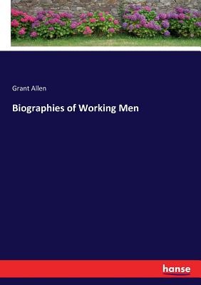 Biographies of Working Men - Allen, Grant