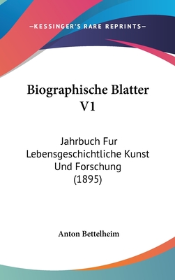 Biographische Blatter V1: Jahrbuch Fur Lebensgeschichtliche Kunst Und Forschung (1895) - Bettelheim, Anton (Editor)