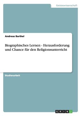 Biographisches Lernen - Herausforderung und Chance fr den Religionsunterricht - Barthel, Andreas