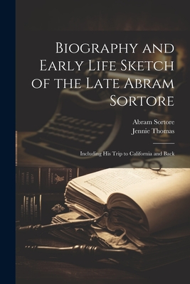 Biography and Early Life Sketch of the Late Abram Sortore: Including his Trip to California and Back - Sortore, Abram, and Thomas, Jennie