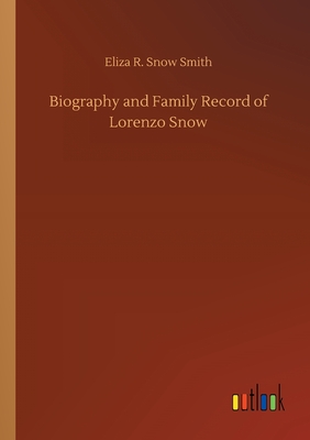 Biography and Family Record of Lorenzo Snow - Smith, Eliza R Snow