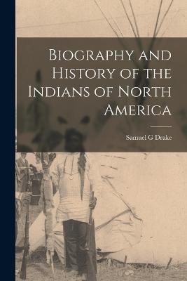 Biography and History of the Indians of North America - Drake, Samuel G