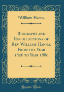 Biography and Recollections of Rev. William Hanna, from the Year 1826 to Year 1880 (Classic Reprint)